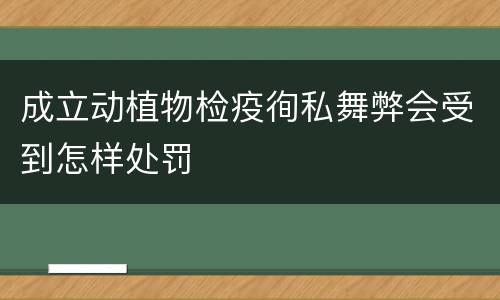 成立动植物检疫徇私舞弊会受到怎样处罚