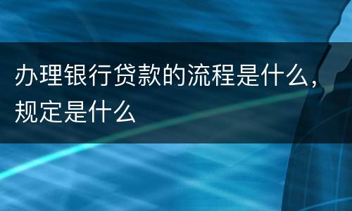 办理银行贷款的流程是什么，规定是什么