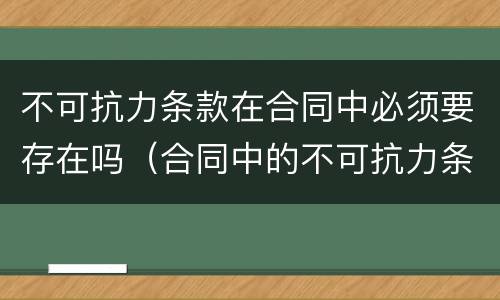 不可抗力条款在合同中必须要存在吗（合同中的不可抗力条款的基本内容及规定）
