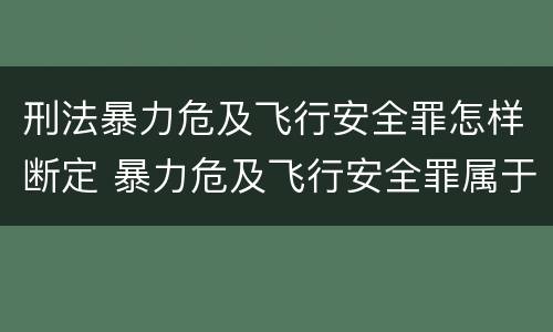 刑法暴力危及飞行安全罪怎样断定 暴力危及飞行安全罪属于什么犯