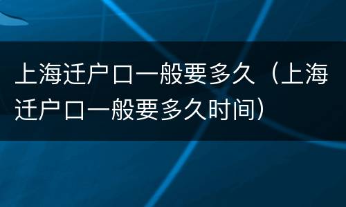 上海迁户口一般要多久（上海迁户口一般要多久时间）