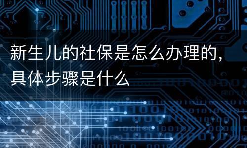 新生儿的社保是怎么办理的，具体步骤是什么