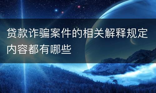 贷款诈骗案件的相关解释规定内容都有哪些