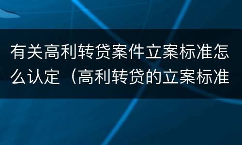 有关高利转贷案件立案标准怎么认定（高利转贷的立案标准）