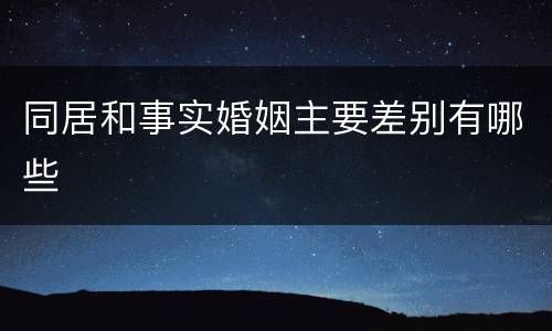 同居和事实婚姻主要差别有哪些