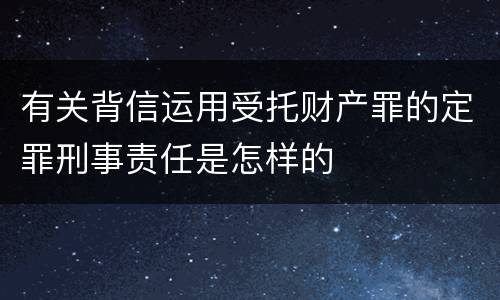 有关背信运用受托财产罪的定罪刑事责任是怎样的