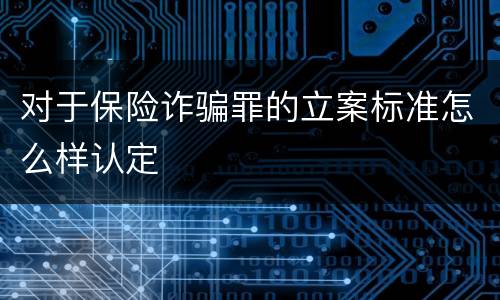 对于保险诈骗罪的立案标准怎么样认定