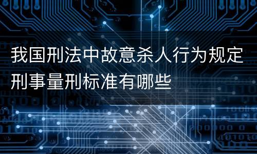 我国刑法中故意杀人行为规定刑事量刑标准有哪些