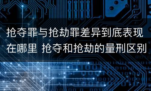 抢夺罪与抢劫罪差异到底表现在哪里 抢夺和抢劫的量刑区别