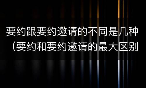 要约跟要约邀请的不同是几种（要约和要约邀请的最大区别）