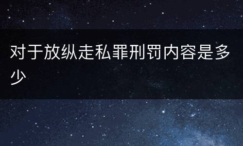 对于放纵走私罪刑罚内容是多少