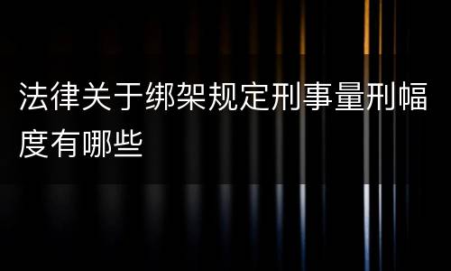 法律关于绑架规定刑事量刑幅度有哪些