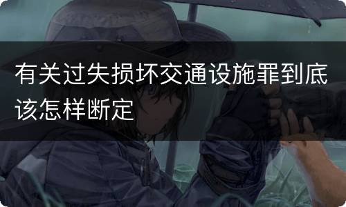 有关过失损坏交通设施罪到底该怎样断定