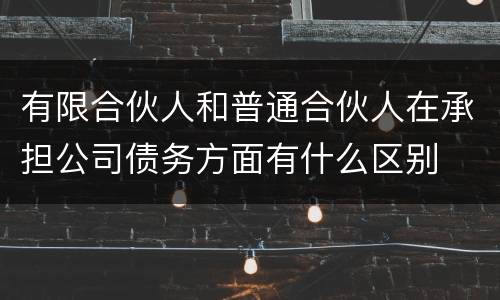 有限合伙人和普通合伙人在承担公司债务方面有什么区别