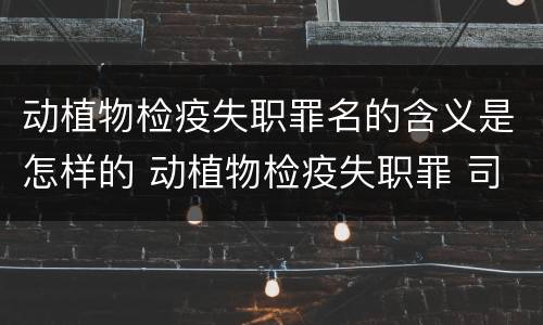 动植物检疫失职罪名的含义是怎样的 动植物检疫失职罪 司法解释