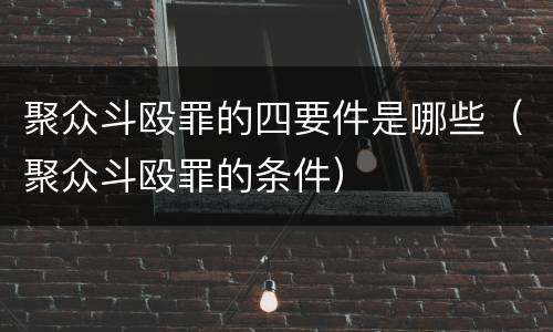 聚众斗殴罪的四要件是哪些（聚众斗殴罪的条件）