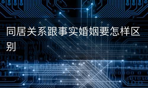 同居关系跟事实婚姻要怎样区别