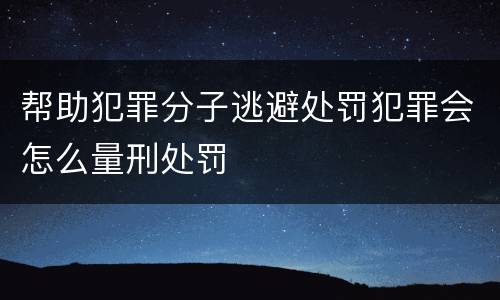 帮助犯罪分子逃避处罚犯罪会怎么量刑处罚