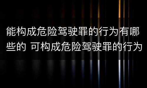 能构成危险驾驶罪的行为有哪些的 可构成危险驾驶罪的行为有哪些