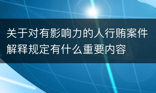 关于对有影响力的人行贿案件解释规定有什么重要内容