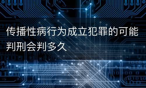 传播性病行为成立犯罪的可能判刑会判多久