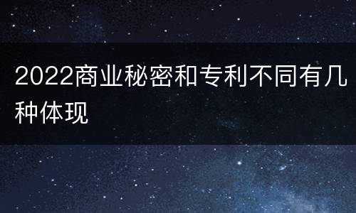 2022商业秘密和专利不同有几种体现