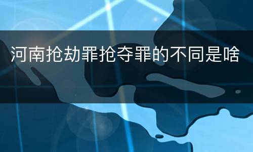 河南抢劫罪抢夺罪的不同是啥