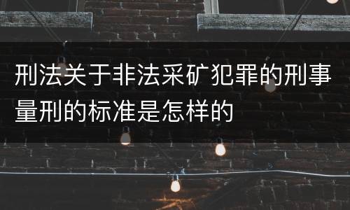 刑法关于非法采矿犯罪的刑事量刑的标准是怎样的