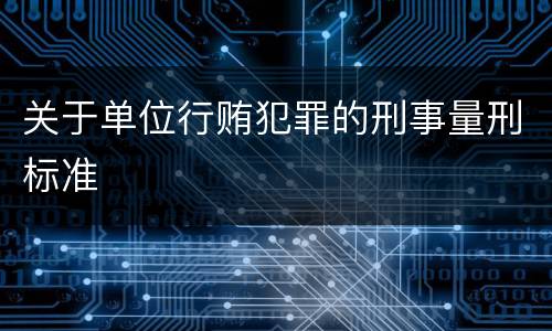 关于单位行贿犯罪的刑事量刑标准