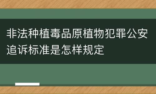 非法种植毒品原植物犯罪公安追诉标准是怎样规定