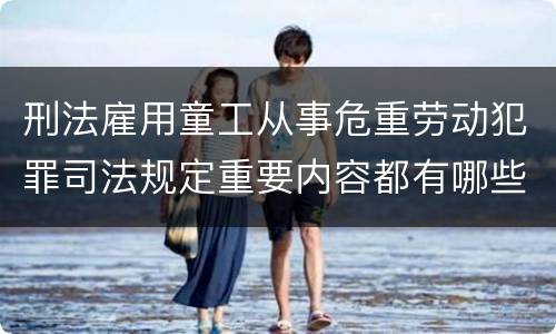 刑法雇用童工从事危重劳动犯罪司法规定重要内容都有哪些