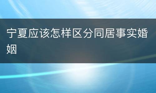 宁夏应该怎样区分同居事实婚姻