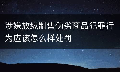 涉嫌放纵制售伪劣商品犯罪行为应该怎么样处罚