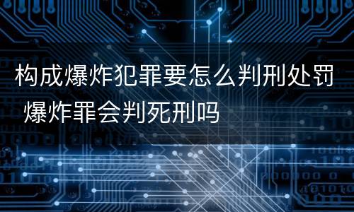 构成爆炸犯罪要怎么判刑处罚 爆炸罪会判死刑吗
