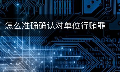 怎么准确确认对单位行贿罪