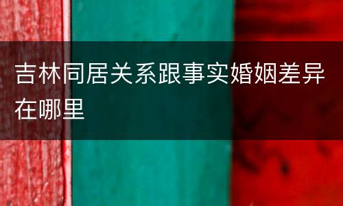 吉林同居关系跟事实婚姻差异在哪里