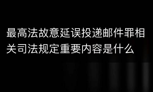最高法故意延误投递邮件罪相关司法规定重要内容是什么