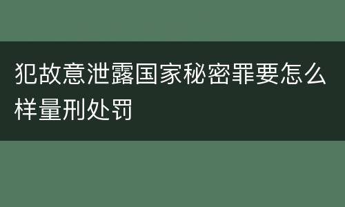 犯故意泄露国家秘密罪要怎么样量刑处罚