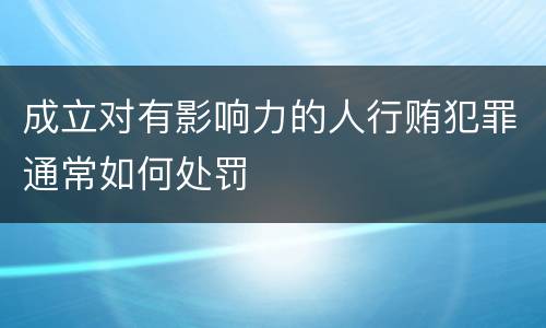 成立对有影响力的人行贿犯罪通常如何处罚