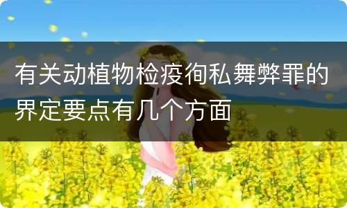 有关动植物检疫徇私舞弊罪的界定要点有几个方面