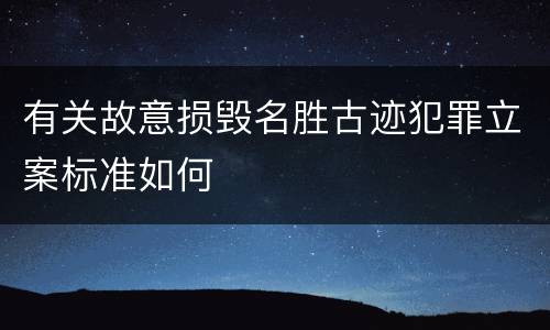 有关故意损毁名胜古迹犯罪立案标准如何