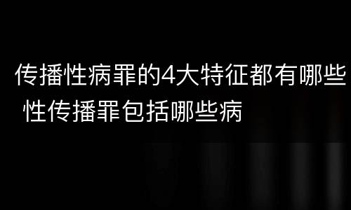 传播性病罪的4大特征都有哪些 性传播罪包括哪些病