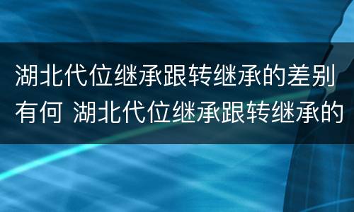 湖北代位继承跟转继承的差别有何 湖北代位继承跟转继承的差别有何不同