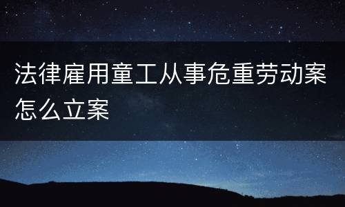 法律雇用童工从事危重劳动案怎么立案
