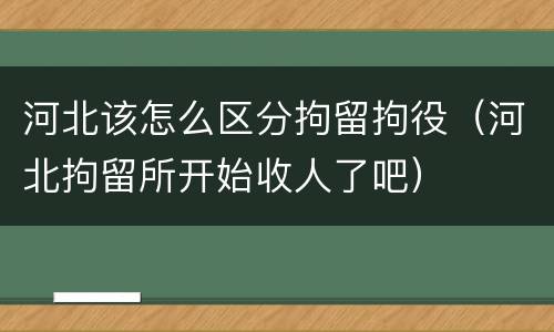 河北该怎么区分拘留拘役（河北拘留所开始收人了吧）