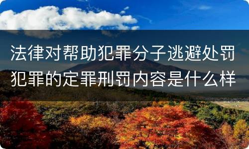 法律对帮助犯罪分子逃避处罚犯罪的定罪刑罚内容是什么样的