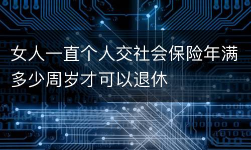 女人一直个人交社会保险年满多少周岁才可以退休