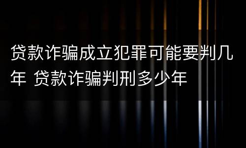 贷款诈骗成立犯罪可能要判几年 贷款诈骗判刑多少年