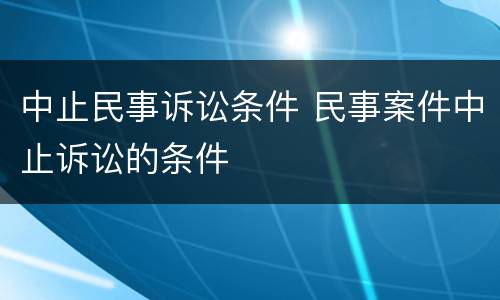 中止民事诉讼条件 民事案件中止诉讼的条件
