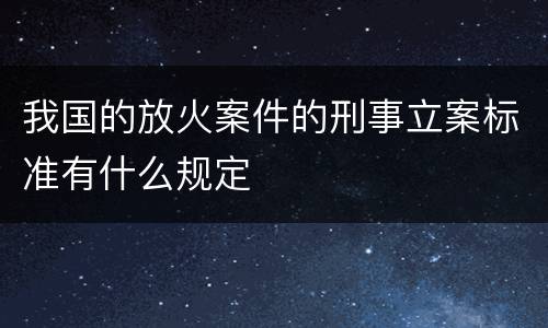 我国的放火案件的刑事立案标准有什么规定